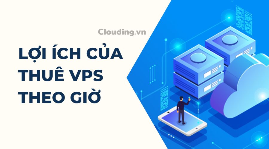 Lợi ích của việc thuê VPS theo giờ