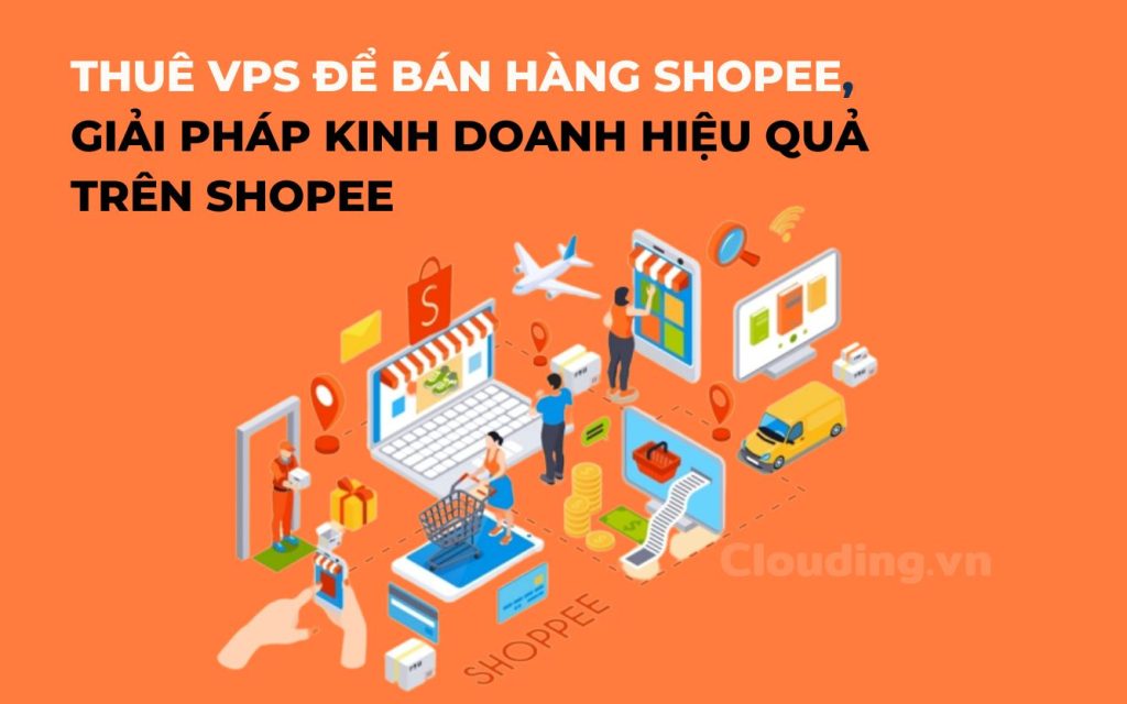 Thuê VPS để bán hàng shopee, giải pháp kinh doanh hiệu quả trên Shopee 