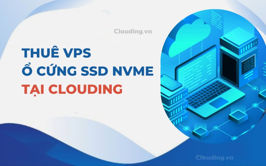 Thuê VPS ổ cứng NVMe tại Clouding.vn