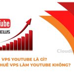 VPS Youtube là gì? Có nên thuê VPS làm Youtube không?
