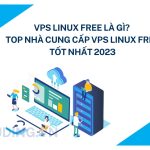 VPS Linux free là gì? Top nhà cung cấp VPS Linux free tốt nhất 2023