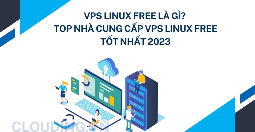 VPS Linux free là gì? Top nhà cung cấp VPS Linux free tốt nhất 2023