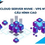 Cloud Server NVMe - VPS NVMe Cấu Hình Cao