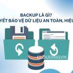 Backup là gì? Bí quyết bảo vệ dữ liệu an toàn, hiệu quả