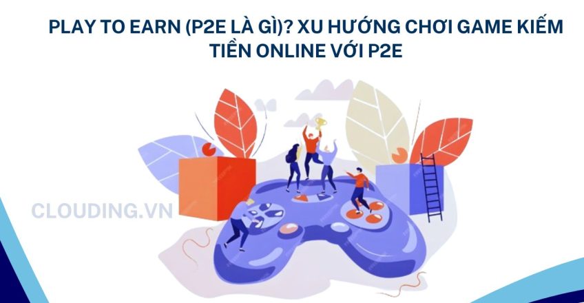 Play to Earn (P2E là gì)? Xu hướng chơi game kiếm tiền online với P2E