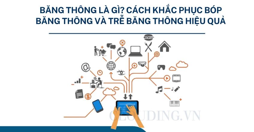 Băng thông là gì? Cách khắc phục bóp băng thông và trễ băng thông hiệu quả