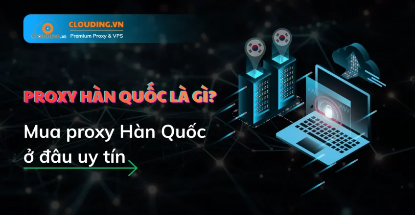 Dịch vụ Proxy Hàn Quốc tại Clouding.vn