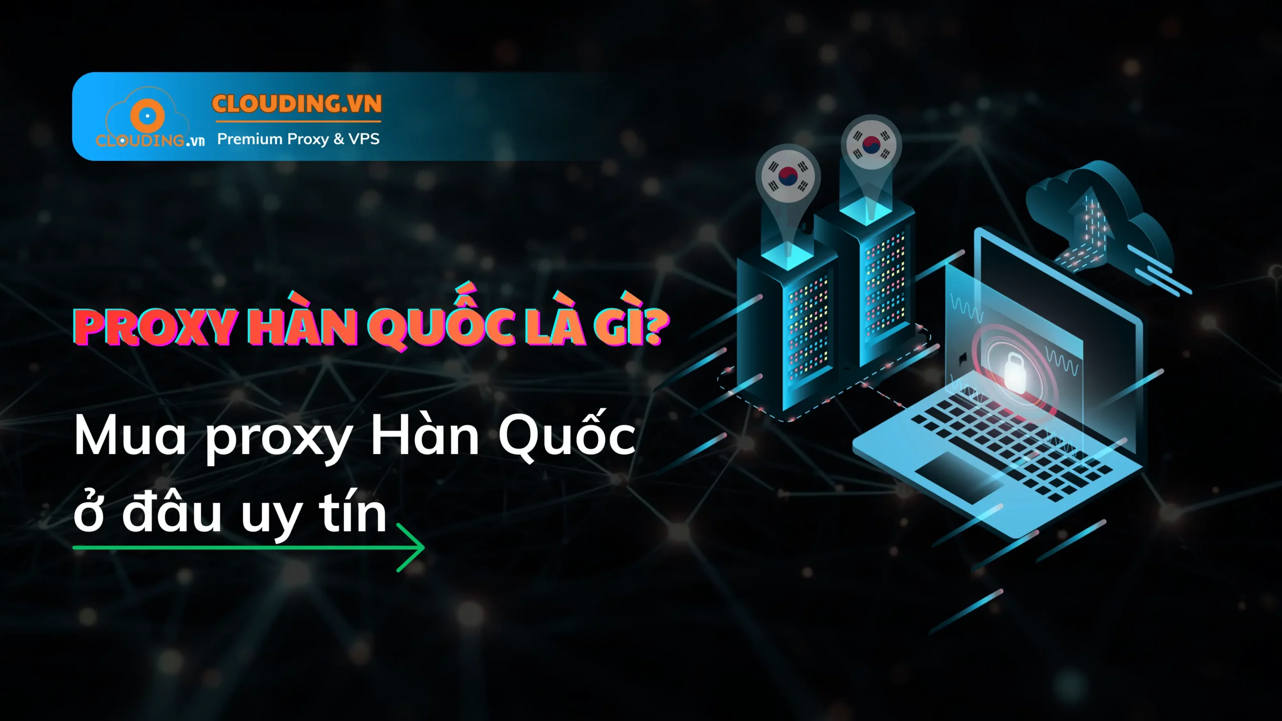 Dịch vụ Proxy Hàn Quốc tại Clouding.vn